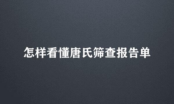 怎样看懂唐氏筛查报告单