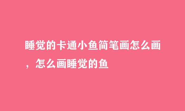 睡觉的卡通小鱼简笔画怎么画，怎么画睡觉的鱼