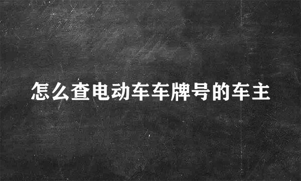 怎么查电动车车牌号的车主