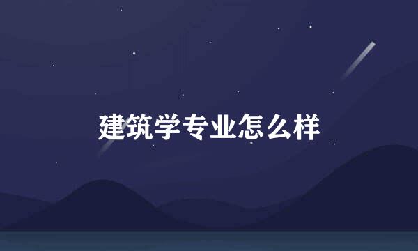 建筑学专业怎么样