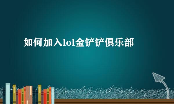 如何加入lol金铲铲俱乐部