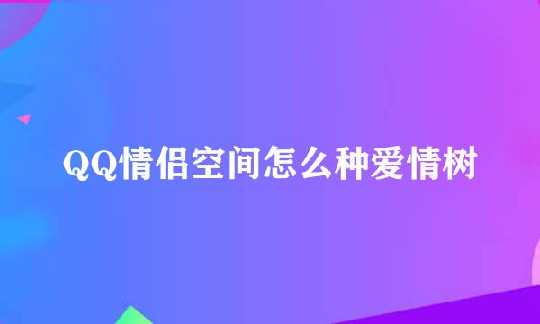 QQ情侣空间怎么种爱情树