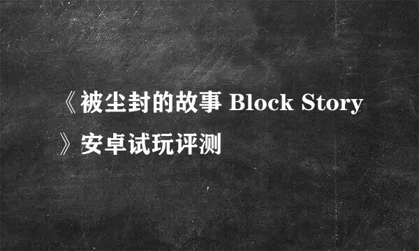 《被尘封的故事 Block Story》安卓试玩评测