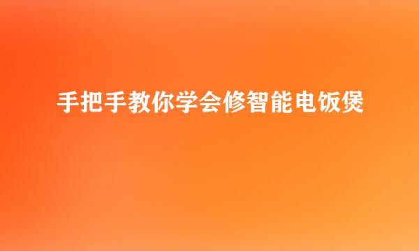 手把手教你学会修智能电饭煲