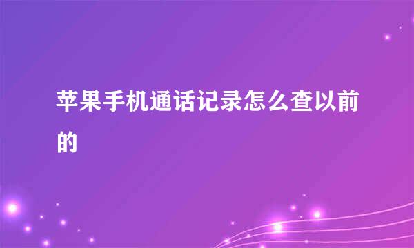 苹果手机通话记录怎么查以前的