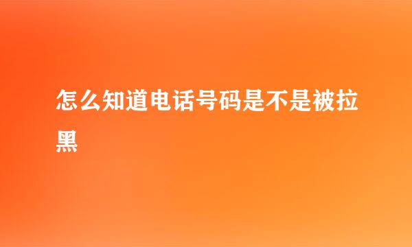 怎么知道电话号码是不是被拉黑