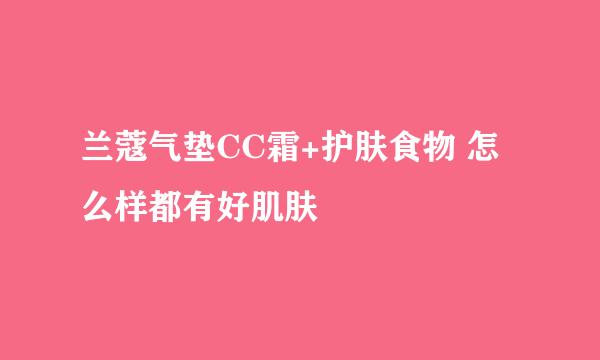 兰蔻气垫CC霜+护肤食物 怎么样都有好肌肤