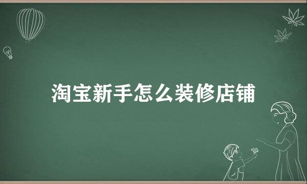 淘宝新手怎么装修店铺