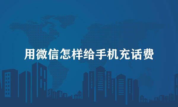 用微信怎样给手机充话费