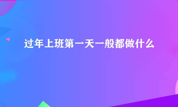 过年上班第一天一般都做什么