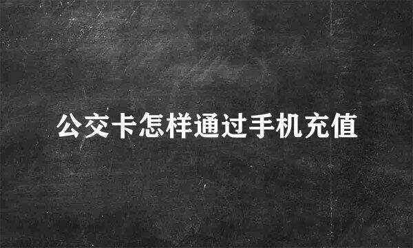公交卡怎样通过手机充值