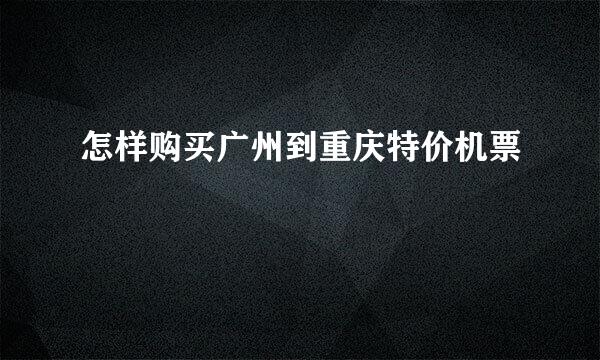 怎样购买广州到重庆特价机票