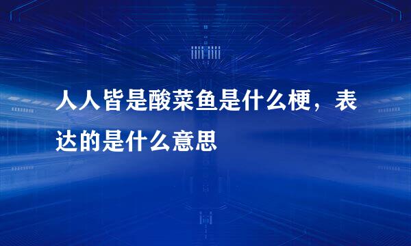人人皆是酸菜鱼是什么梗，表达的是什么意思