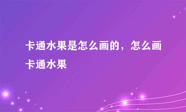 卡通水果是怎么画的，怎么画卡通水果