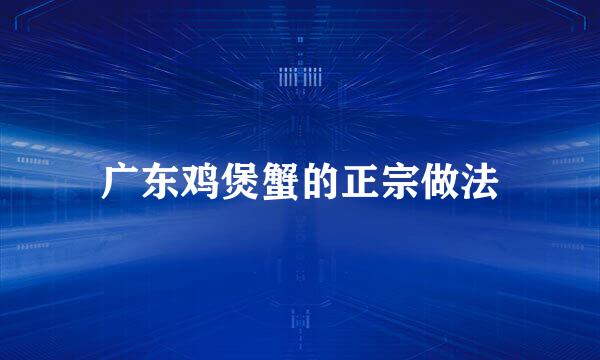广东鸡煲蟹的正宗做法