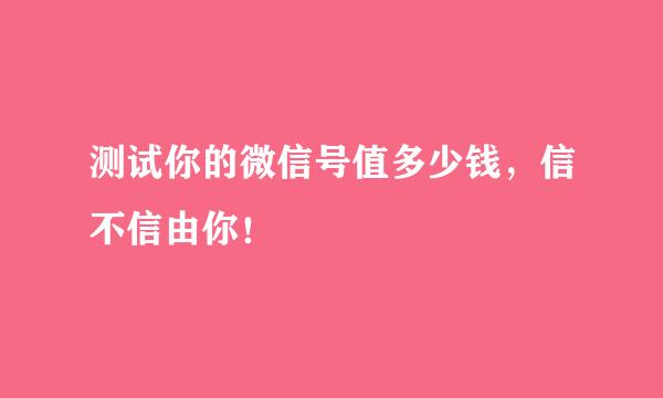 测试你的微信号值多少钱，信不信由你！