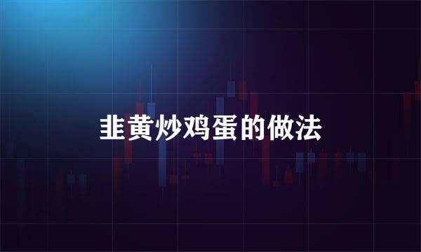 韭黄炒鸡蛋的做法