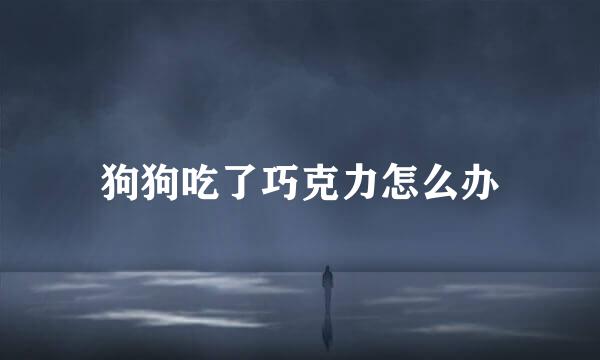 狗狗吃了巧克力怎么办