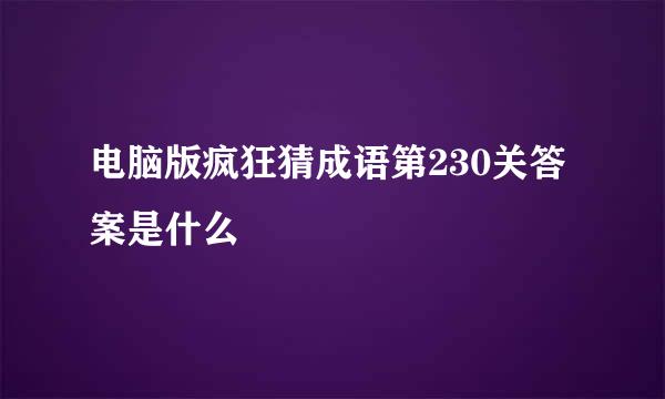 电脑版疯狂猜成语第230关答案是什么