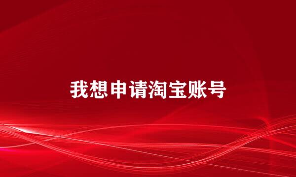 我想申请淘宝账号