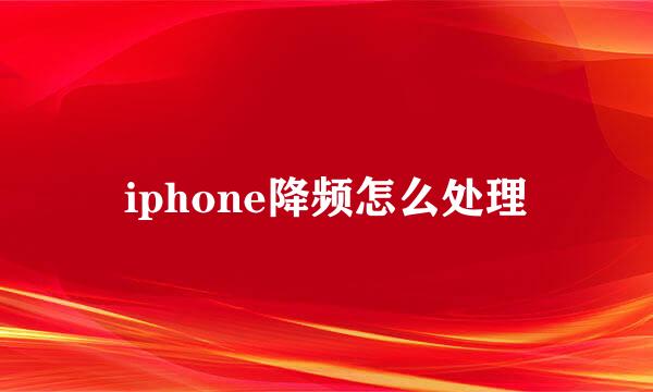 iphone降频怎么处理