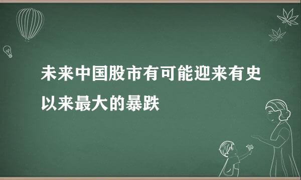 未来中国股市有可能迎来有史以来最大的暴跌