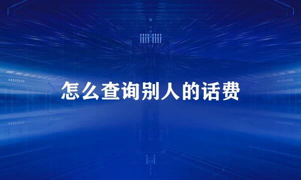 怎么查询别人的话费