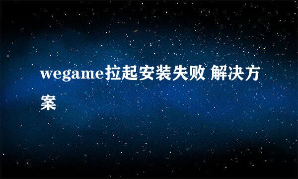 wegame拉起安装失败 解决方案
