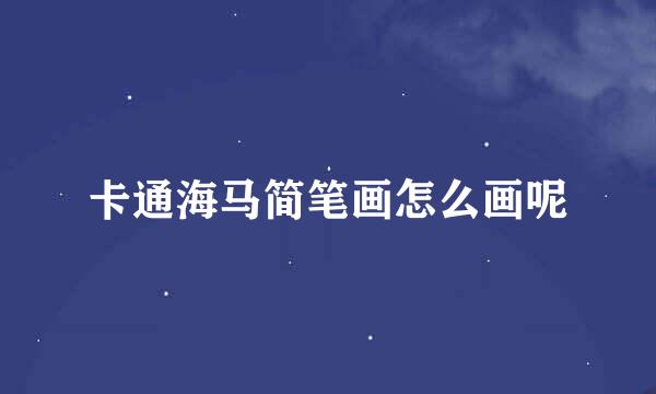 卡通海马简笔画怎么画呢