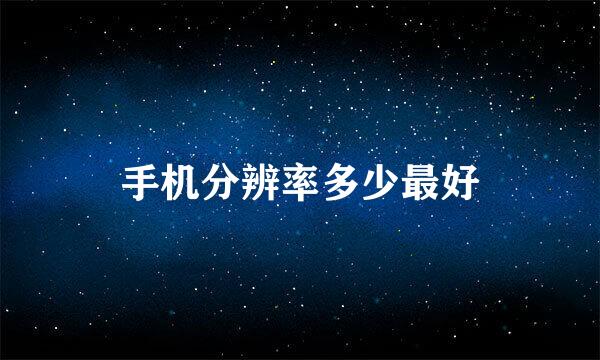 手机分辨率多少最好