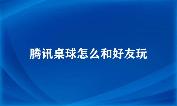 腾讯桌球怎么和好友玩
