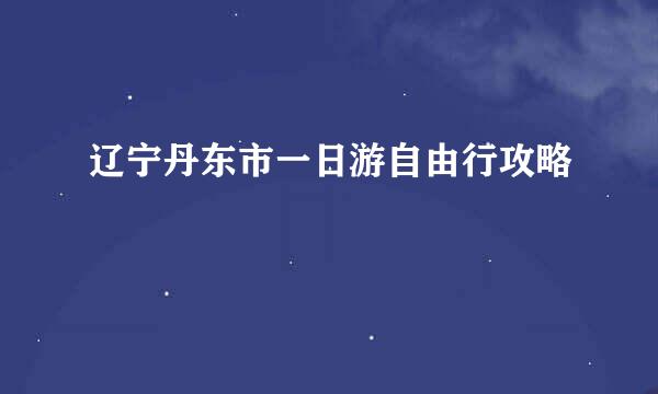 辽宁丹东市一日游自由行攻略
