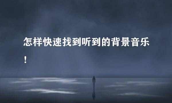 怎样快速找到听到的背景音乐！