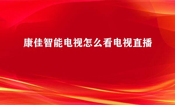 康佳智能电视怎么看电视直播