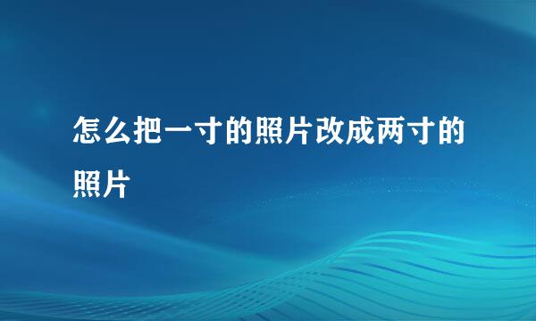 怎么把一寸的照片改成两寸的照片