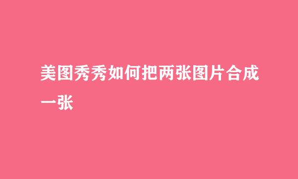 美图秀秀如何把两张图片合成一张