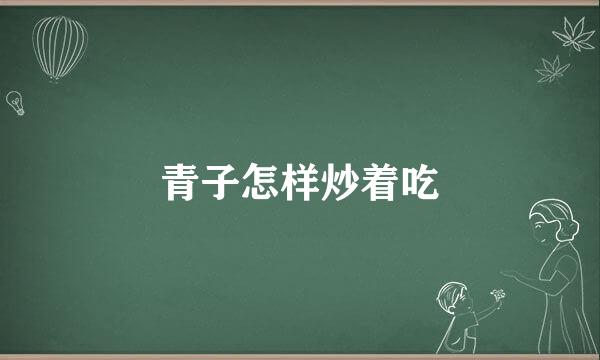 青子怎样炒着吃