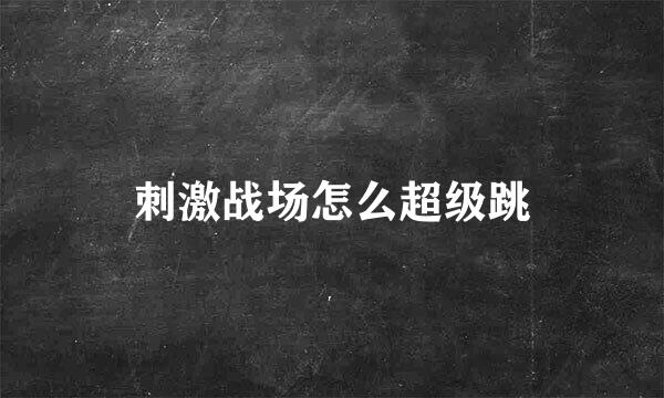 刺激战场怎么超级跳