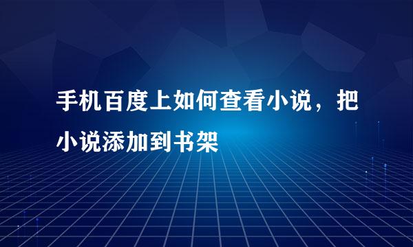 手机百度上如何查看小说，把小说添加到书架