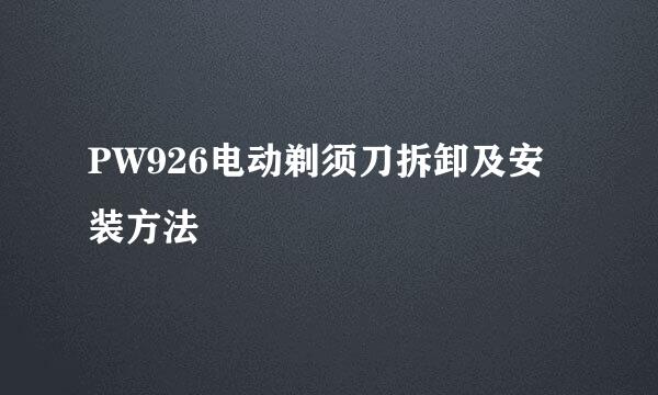 PW926电动剃须刀拆卸及安装方法