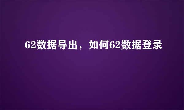 62数据导出，如何62数据登录