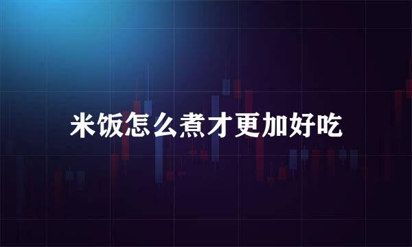 米饭怎么煮才更加好吃