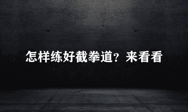 怎样练好截拳道？来看看