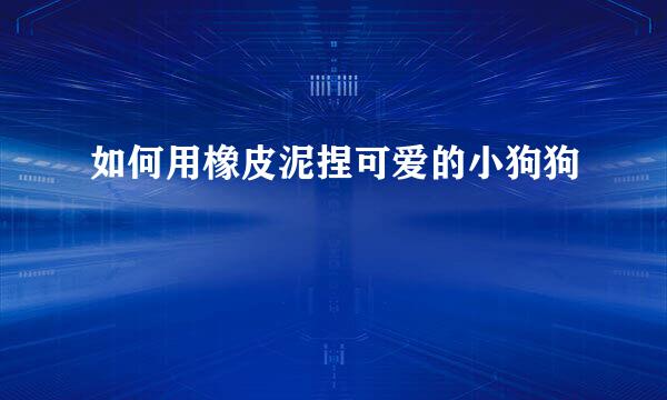 如何用橡皮泥捏可爱的小狗狗