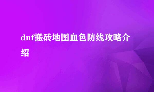 dnf搬砖地图血色防线攻略介绍