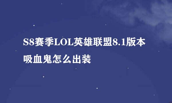 S8赛季LOL英雄联盟8.1版本吸血鬼怎么出装