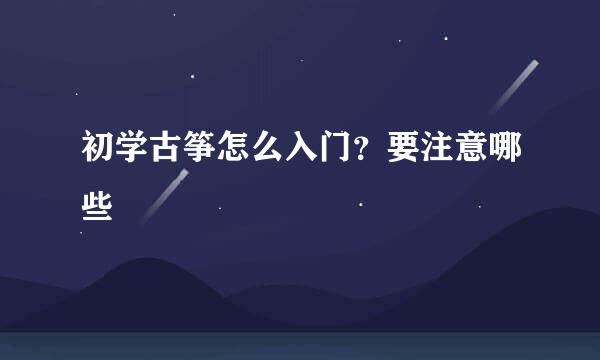 初学古筝怎么入门？要注意哪些