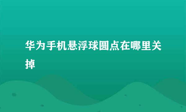 华为手机悬浮球圆点在哪里关掉