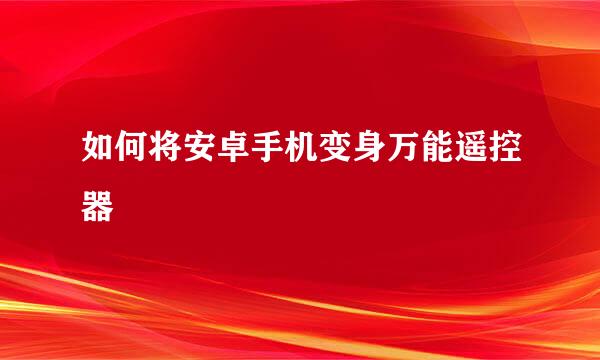 如何将安卓手机变身万能遥控器