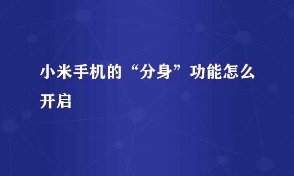 小米手机的“分身”功能怎么开启